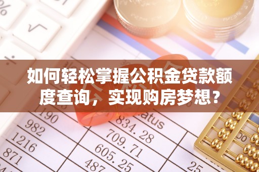 加查如何轻松掌握公积金贷款额度查询，实现购房梦想？