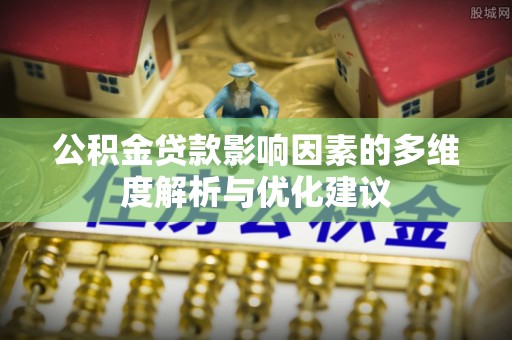 加查公积金贷款影响因素的多维度解析与优化建议