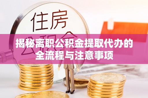 加查揭秘离职公积金提取代办的全流程与注意事项