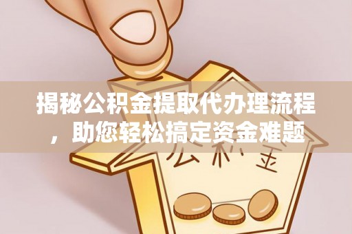 加查揭秘公积金提取代办理流程，助您轻松搞定资金难题