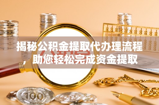 加查揭秘公积金提取代办理流程，助您轻松完成资金提取