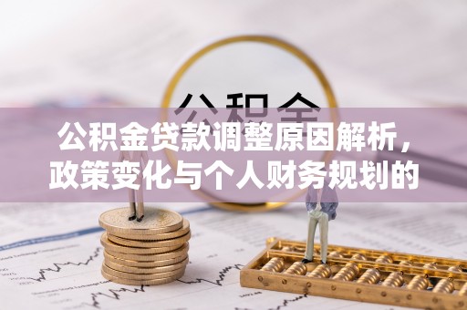 加查公积金贷款调整原因解析，政策变化与个人财务规划的影响