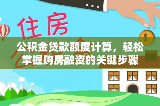 加查公积金贷款额度计算，轻松掌握购房融资的关键步骤