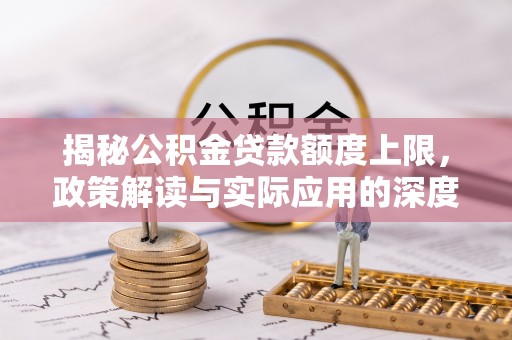 加查揭秘公积金贷款额度上限，政策解读与实际应用的深度分析