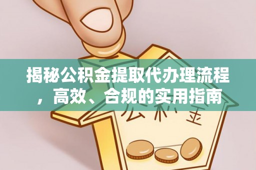 加查揭秘公积金提取代办理流程，高效、合规的实用指南