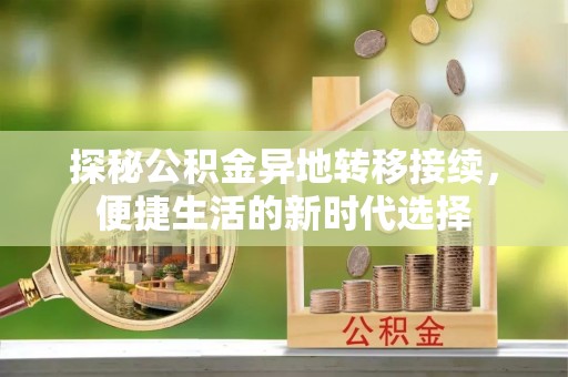 加查探秘公积金异地转移接续，便捷生活的新时代选择
