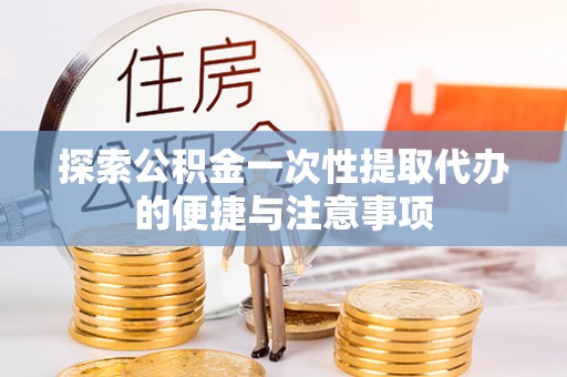 加查探索公积金一次性提取代办的便捷与注意事项