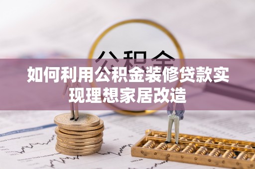 加查如何利用公积金装修贷款实现理想家居改造