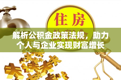 加查解析公积金政策法规，助力个人与企业实现财富增长