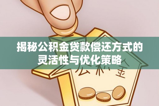 加查揭秘公积金贷款偿还方式的灵活性与优化策略