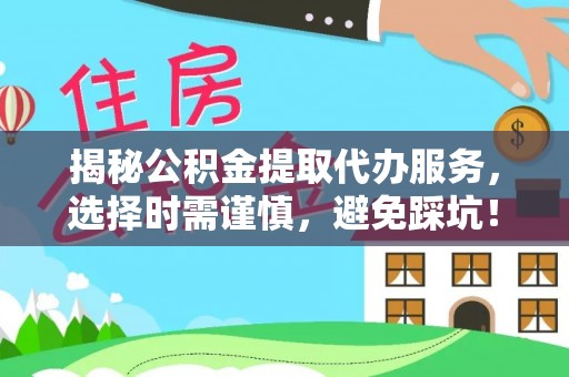 加查揭秘公积金提取代办服务，选择时需谨慎，避免踩坑！
