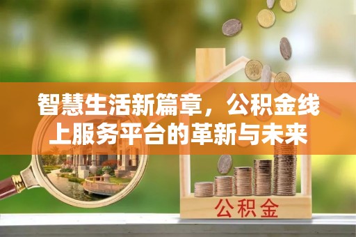 加查智慧生活新篇章，公积金线上服务平台的革新与未来