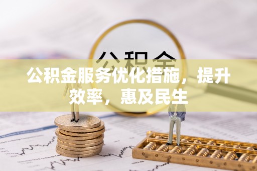 加查公积金服务优化措施，提升效率，惠及民生