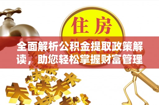 加查全面解析公积金提取政策解读，助您轻松掌握财富管理新方向