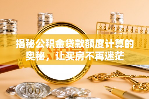 加查揭秘公积金贷款额度计算的奥秘，让买房不再迷茫