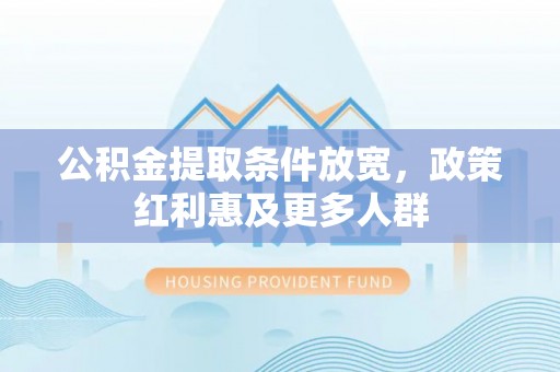 加查公积金提取条件放宽，政策红利惠及更多人群