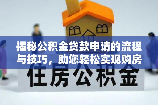 加查揭秘公积金贷款申请的流程与技巧，助您轻松实现购房梦