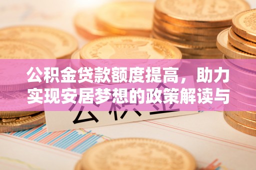 加查公积金贷款额度提高，助力实现安居梦想的政策解读与未来展望
