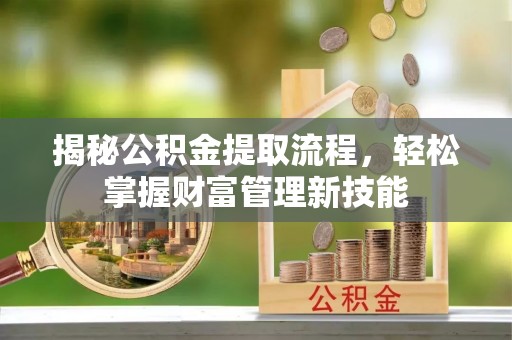 加查揭秘公积金提取流程，轻松掌握财富管理新技能