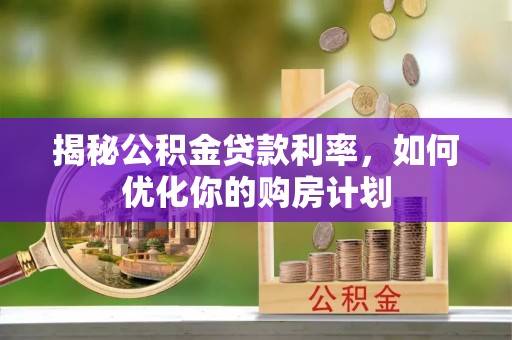 加查揭秘公积金贷款利率，如何优化你的购房计划