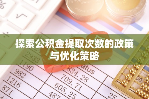 加查探索公积金提取次数的政策与优化策略