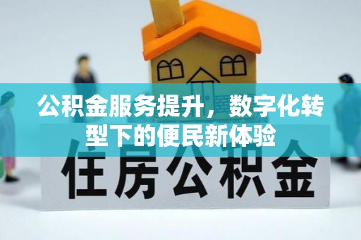 加查公积金服务提升，数字化转型下的便民新体验