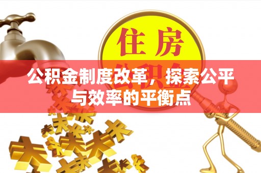 加查公积金制度改革，探索公平与效率的平衡点