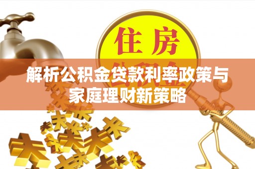 加查解析公积金贷款利率政策与家庭理财新策略