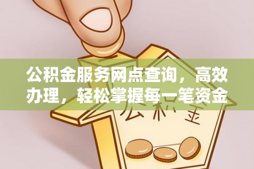 加查公积金服务网点查询，高效办理，轻松掌握每一笔资金动态