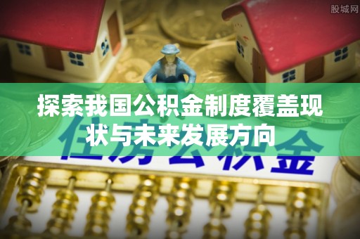 加查探索我国公积金制度覆盖现状与未来发展方向