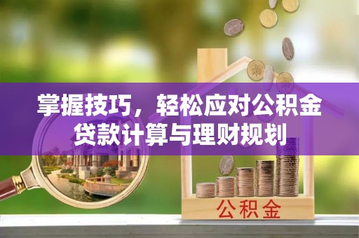 加查掌握技巧，轻松应对公积金贷款计算与理财规划