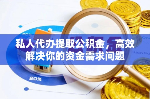 加查私人代办提取公积金，高效解决你的资金需求问题