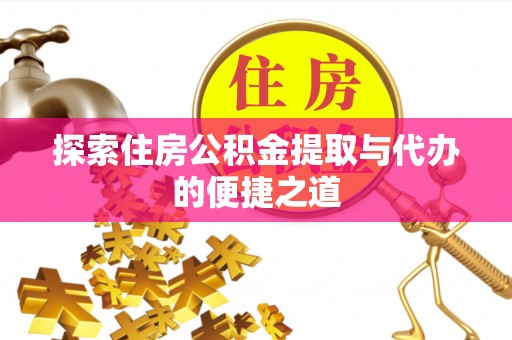 加查探索住房公积金提取与代办的便捷之道