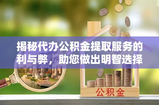 加查揭秘代办公积金提取服务的利与弊，助您做出明智选择