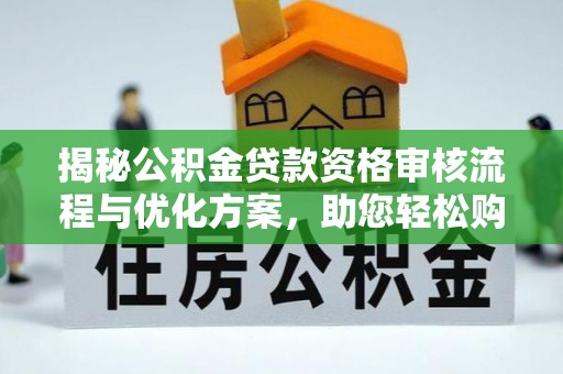 加查揭秘公积金贷款资格审核流程与优化方案，助您轻松购房