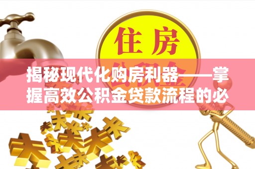 加查揭秘现代化购房利器——掌握高效公积金贷款流程的必备指南