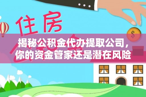 加查揭秘公积金代办提取公司，你的资金管家还是潜在风险？