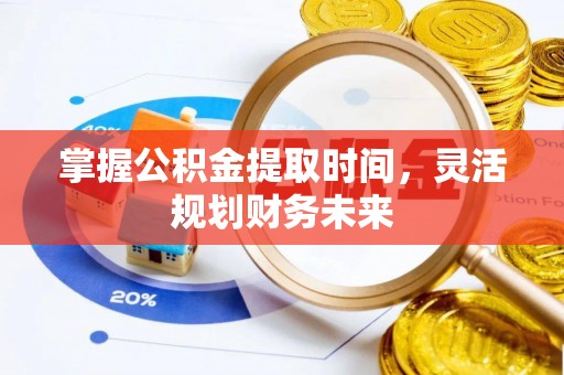 加查掌握公积金提取时间，灵活规划财务未来