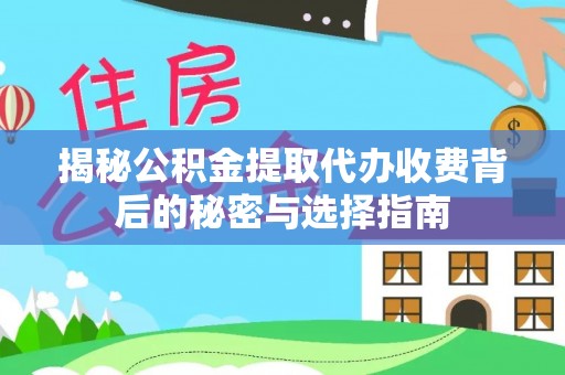 加查揭秘公积金提取代办收费背后的秘密与选择指南
