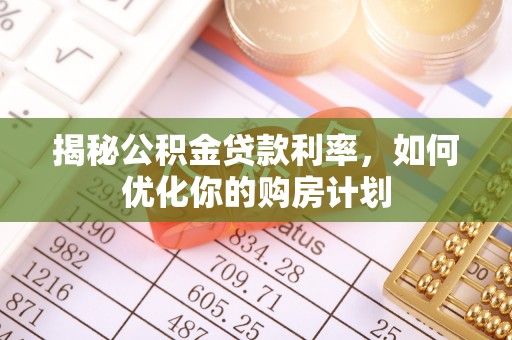 加查揭秘公积金贷款利率，如何优化你的购房计划
