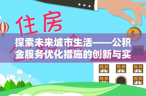 加查探索未来城市生活——公积金服务优化措施的创新与实践