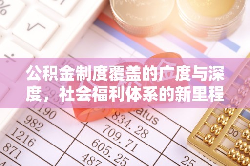 加查公积金制度覆盖的广度与深度，社会福利体系的新里程碑