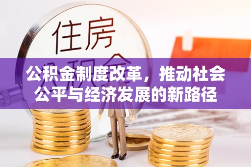 加查公积金制度改革，推动社会公平与经济发展的新路径