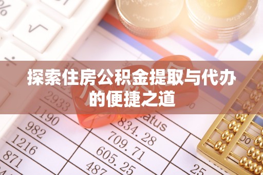 加查探索住房公积金提取与代办的便捷之道