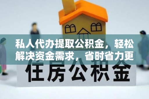 加查私人代办提取公积金，轻松解决资金需求，省时省力更高效
