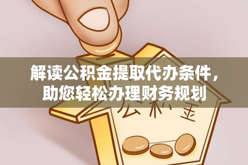 加查解读公积金提取代办条件，助您轻松办理财务规划