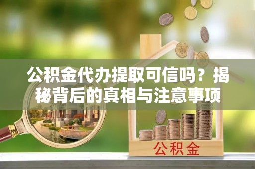 加查公积金代办提取可信吗？揭秘背后的真相与注意事项