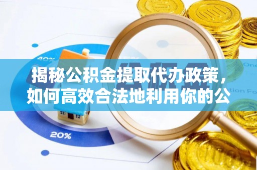 加查揭秘公积金提取代办政策，如何高效合法地利用你的公积金