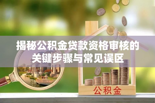 加查揭秘公积金贷款资格审核的关键步骤与常见误区