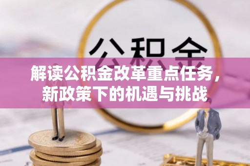 加查解读公积金改革重点任务，新政策下的机遇与挑战